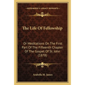 The Life Of Fellowship: Or Meditations On The First Part Of The Fifteenth Chapter Of The Gospel Of St. John (1878)