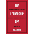 The Leadership App: Your Blueprint to Achieving Enduring Success in Leadership