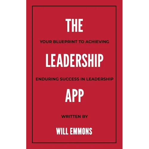 The Leadership App: Your Blueprint to Achieving Enduring Success in Leadership