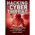 Hacking The Cyber Threat A Cybersecurity Primer for Business Leaders and Executives