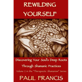 Rewilding Yourself: Discovering Your Soul's Deep Roots Through Shamanic Practices