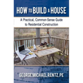 How to Build a House: A Practical, Common-Sense Guide to Residential Construction