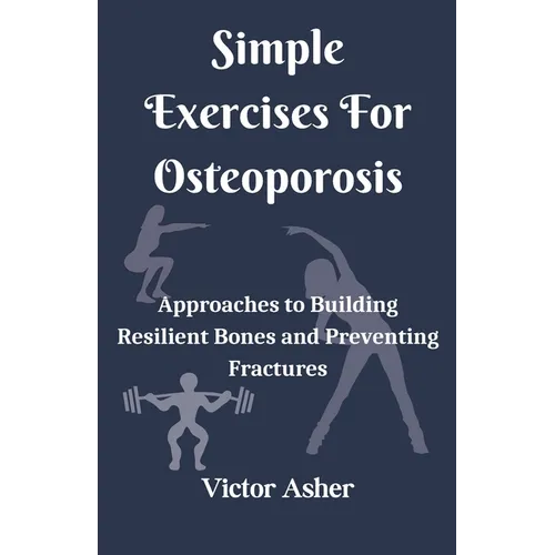 Simple Exercises For Osteoporosis: Approaches to Building Resilient Bones and Preventing Fractures