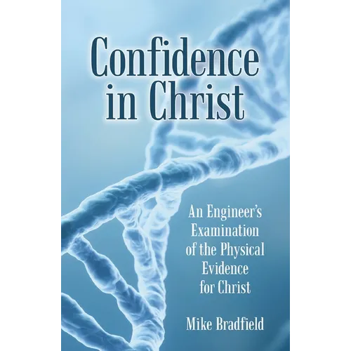 Confidence in Christ: An Engineer's Examination of the Physical Evidence for Christ
