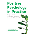 Positive Psychology in Practice: Simple Tools to Pursue Happiness and Live Authentically