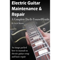 Electric Guitar Maintenance and Repair: A Complete Do-It-Yourself Guide