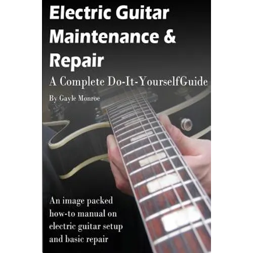 Electric Guitar Maintenance and Repair: A Complete Do-It-Yourself Guide
