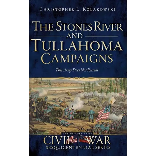 The Stones River and Tullahoma Campaigns: This Army Does Not Retreat