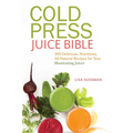 Cold Press Juice Bible: 300 Delicious, Nutritious, All-Natural Recipes for Your Masticating Juicer