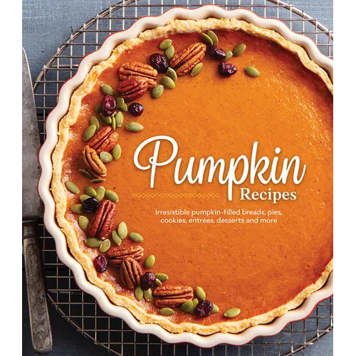 Pumpkin Recipes: Irresistible Pumpkin-Filled Breads, Pies, Cookies, Entrées, Desserts and More