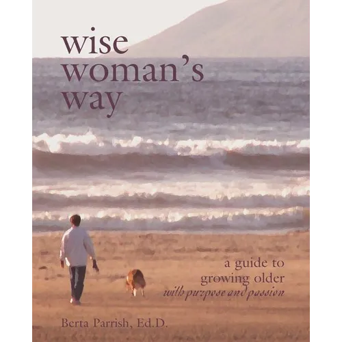 Wise Woman's Way: A Guide to Growing Older with Purpose and Passion