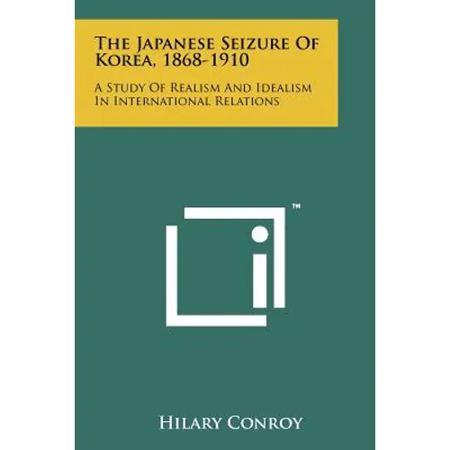 The Japanese Seizure Of Korea, 1868-1910: A Study Of Realism And Idealism In International Relations