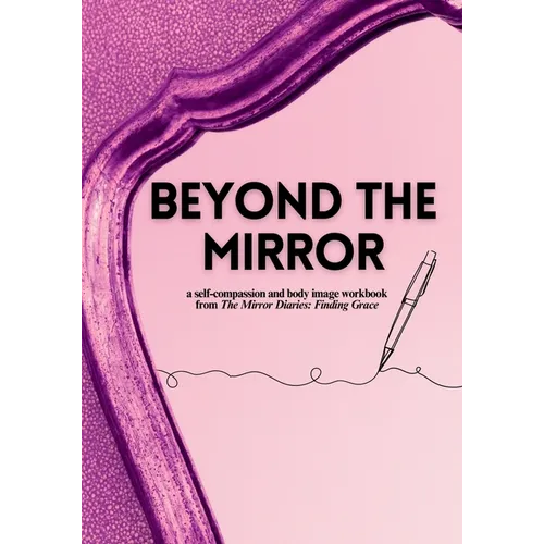Beyond the Mirror: A Body Image and Self-Compassion Workbook