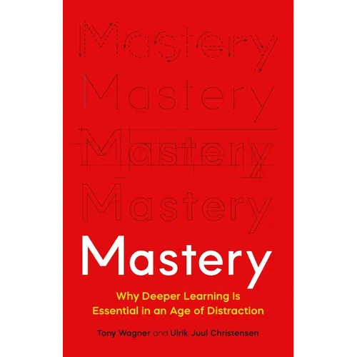 Mastery: Why Deeper Learning Is Essential in an Age of Distraction
