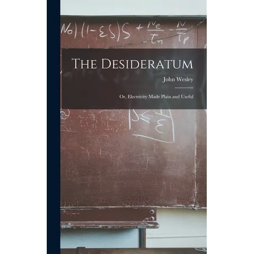 The Desideratum; Or, Electricity Made Plain and Useful