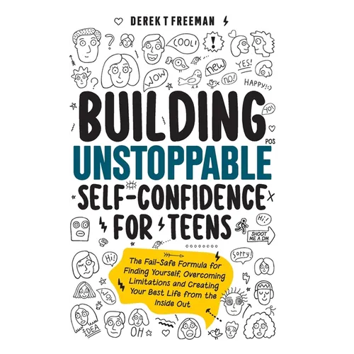 Building Unstoppable Self-Confidence for Teens: The Fail-Safe Formula for Finding Yourself, Overcoming Limitations and Creating Your Best Life from th
