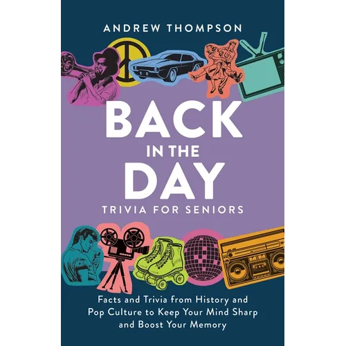 Back in the Day Trivia for Seniors: Facts and Trivia from History and Pop Culture to Keep Your Mind Sharp and Boost Your Memory