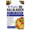 30 Minutes No Gallbladder Diet for Seniors: Quick and Easy Low-Fat Gallbladder-Friendly Recipes for Life After Removal, Enhancing Bile Flow and Improv