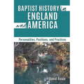 Baptist History in England and America: Personalities, Positions, and Practices