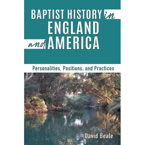 Baptist History in England and America: Personalities, Positions, and Practices