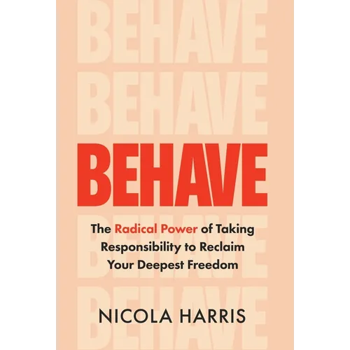 Behave: The Radical Power of Taking Responsibility to Reclaim Your Deepest Freedom