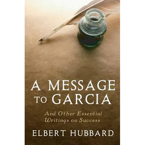 A Message to Garcia: And Other Essential Writings on Success