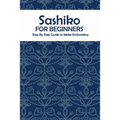 Sashiko for Beginners: Step By Step Guide to Make Embroidery: The Ultimate Sashiko Book