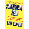 Significant Zero: Heroes, Villains, and the Fight for Art and Soul in Video Games