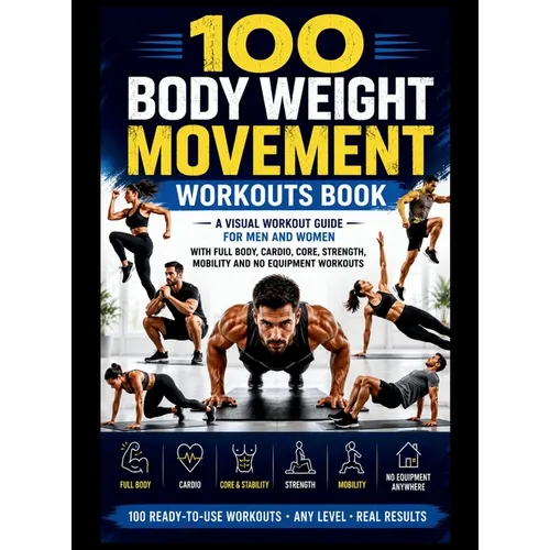 100 Body Weight Movement Workouts Book: A Visual Body Weight Workout Guide for Men and Women with Full Body, Cardio, Core, Strength, Mobility and No E