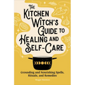 The Kitchen Witch's Guide to Healing and Self-Care: Grounding and Nourishing Spells, Rituals, and Remedies