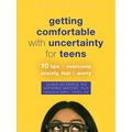 Getting Comfortable with Uncertainty for Teens: 10 Tips to Overcome Anxiety, Fear, and Worry