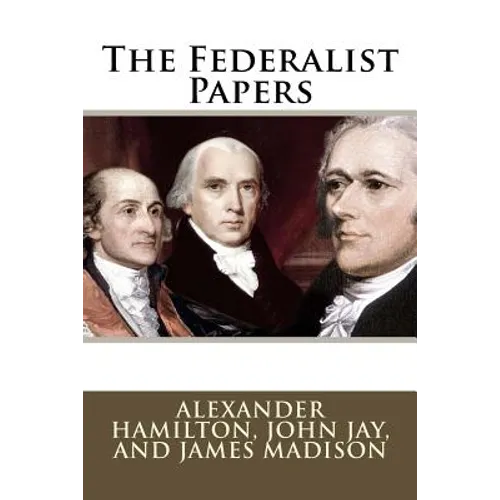 The Federalist Papers Alexander Hamilton, John Jay, and James Madison