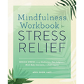 Mindfulness Workbook for Stress Relief: Reduce Stress Through Meditation, Non-Judgment, Mind-Body Awareness, and Self-Inquiry