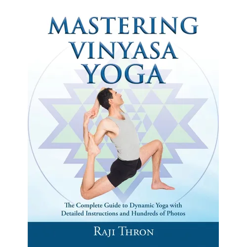 Mastering Vinyasa Yoga: The Yoga Synthesis Guide to Dynamic Sequencing with Hundreds of Photos and Instructions