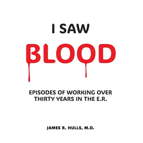 I Saw BLOOD: Episodes of Working Over 30 Years in the E.R.