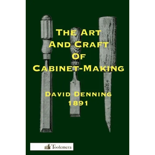 The Art and Craft of Cabinet-Making: A Practical Handbook To The Construction Of Cabinet Furniture; The Use Of Tools, Formation Of Joints, Hints On De