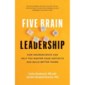 Five Brain Leadership: How Neuroscience Can Help You Master Your Instincts and Build Better Teams