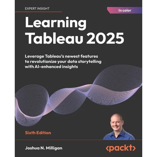 Learning Tableau 2025 - Sixth Edition: Leverage Tableau's newest features to revolutionize your data storytelling with AI-enhanced insights