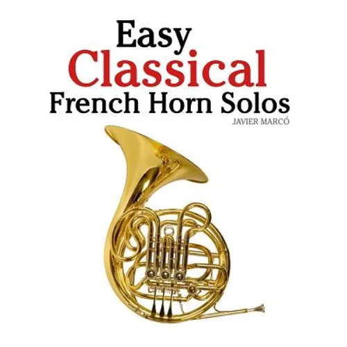 Easy Classical French Horn Solos: Featuring Music of Bach, Beethoven, Wagner, Handel and Other Composers