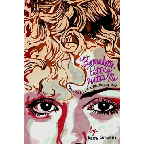 Bernadette Peters Hates Me: True Tales From A Delusional Man
