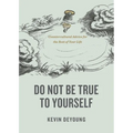 Do Not Be True to Yourself: Countercultural Advice for the Rest of Your Life