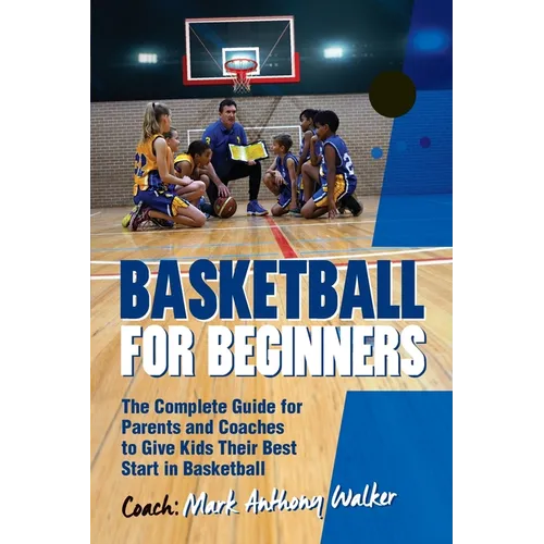 Basketball for Beginners: The Complete Guide for Parents and Coaches