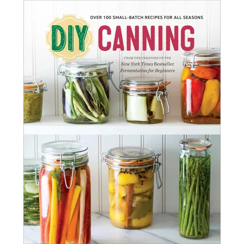 DIY Canning: Over 100 Small-Batch Recipes for All Seasons