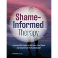 Shame-Informed Therapy: Treatment Strategies to Overcome Core Shame and Reconstruct the Authentic Self