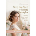 Step-by-Step Wedding Hairstyles: 35 Easy Bridal Looks in 15 Minutes or Less