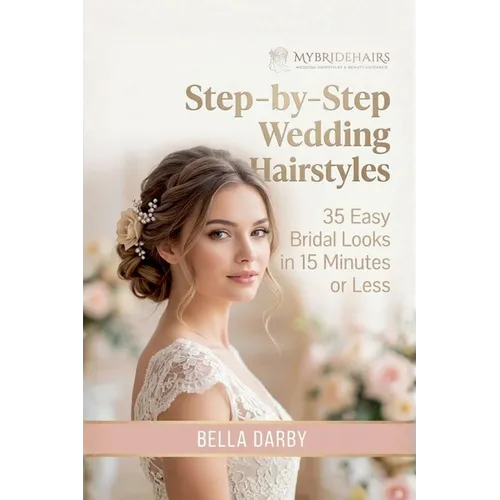 Step-by-Step Wedding Hairstyles: 35 Easy Bridal Looks in 15 Minutes or Less