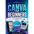 Canva for Beginners: Master Graphic Design Basics, AI Tools, and Creative Projects with Ease