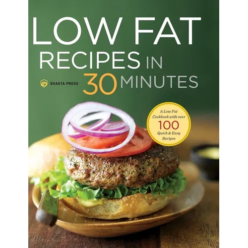 Low Fat Recipes in 30 Minutes: A Low Fat Cookbook with Over 100 Quick & Easy Recipes