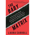 The Baby Matrix: Why Freeing Our Minds From Outmoded Thinking About Parenthood & Reproduction Will Create a Better World