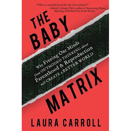 The Baby Matrix: Why Freeing Our Minds From Outmoded Thinking About Parenthood & Reproduction Will Create a Better World